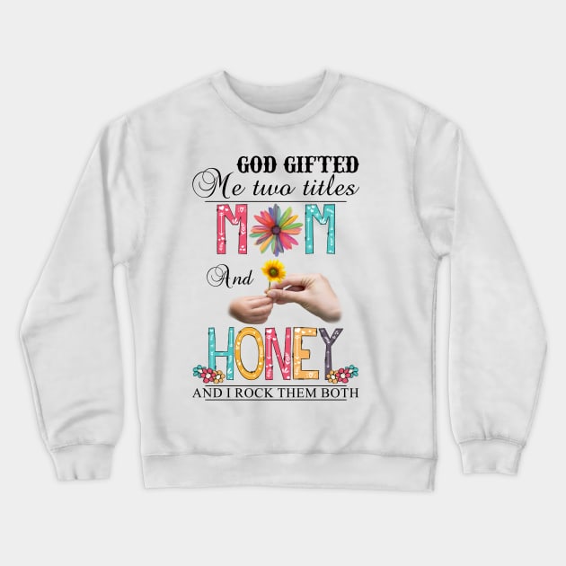 God Gifted Me Two Titles Mom And Honey And I Rock Them Both Wildflowers Valentines Mothers Day Crewneck Sweatshirt by KIMIKA